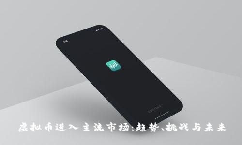 虚拟币进入主流市场:趋势、挑战与未来