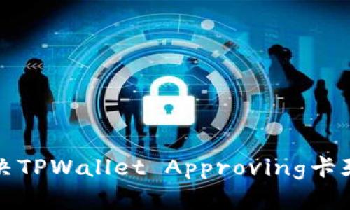 如何解决TPWallet Approving卡死的问题