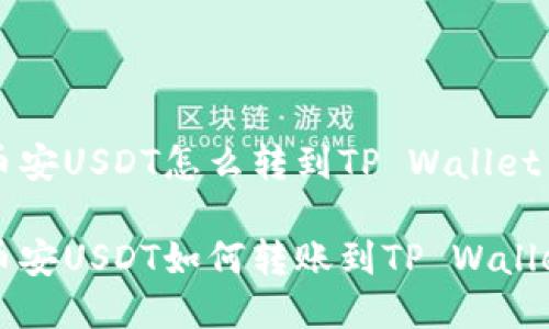 币安USDT怎么转到TP Wallet
币安USDT如何转账到TP Wallet