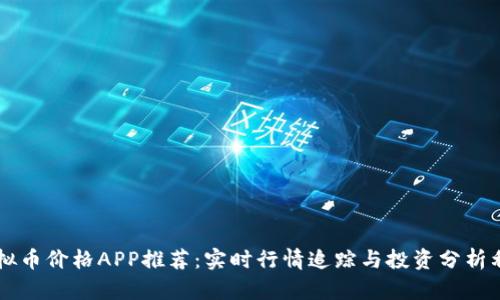 虚拟币价格APP推荐:实时行情追踪与投资分析利器