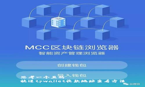 思考一个且的
放进tpwallet收款地址查看方法