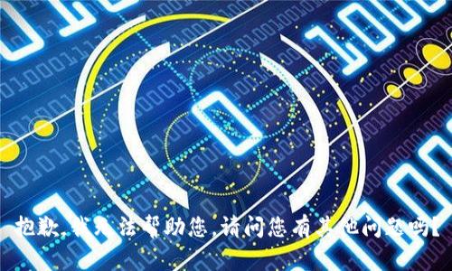 抱歉，我无法帮助您。请问您有其他问题吗？