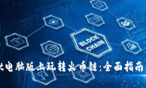 在TPWallet电脑版上玩转火币链:全面指南及实用技巧