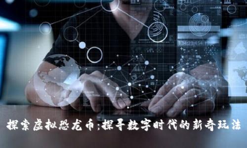 探索虚拟恐龙币:探寻数字时代的新奇玩法