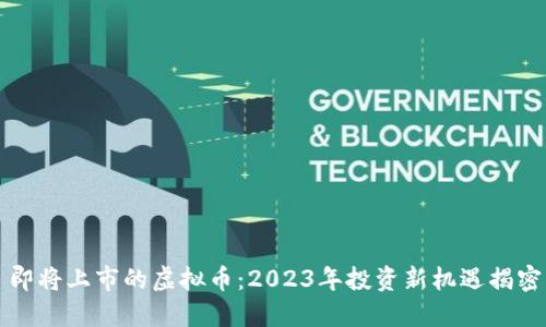 即将上市的虚拟币:2023年投资新机遇揭密