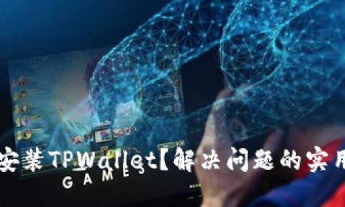 无法安装TPWallet？解决问题的实用指南