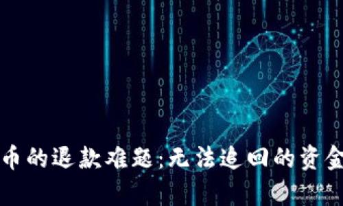 虚拟币的退款难题:无法追回的资金之痛