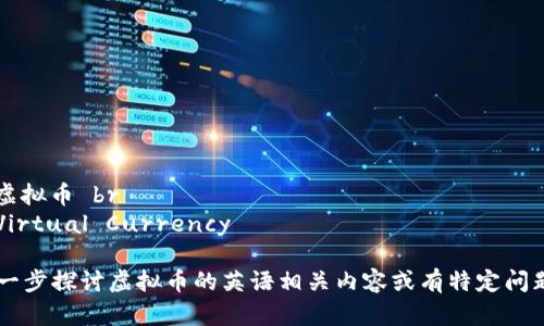 币种名称： 虚拟币 br
英语名称： Virtual Currency

如果需要进一步探讨虚拟币的英语相关内容或有特定问题，请告诉我！