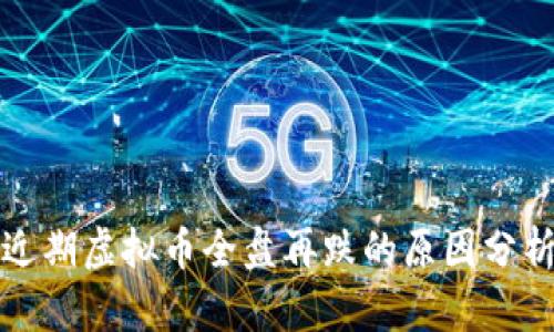 近期虚拟币全盘再跌的原因分析