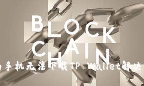 华为手机无法下载TP Wallet解决方案
