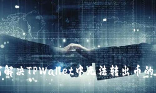 如何解决TPWallet中无法转出币的问题