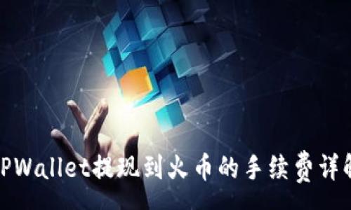 :
TPWallet提现到火币的手续费详解