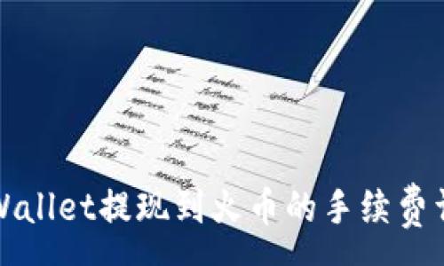 :
TPWallet提现到火币的手续费详解