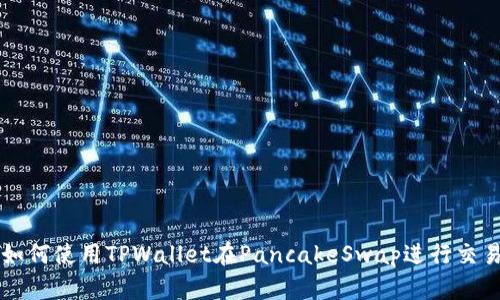 如何使用TPWallet在PancakeSwap进行交易
