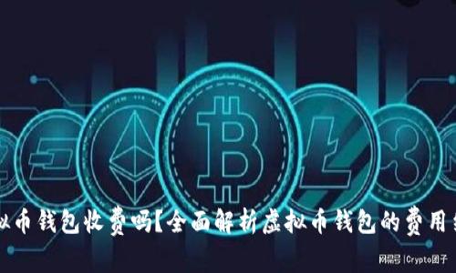 虚拟币钱包收费吗?全面解析虚拟币钱包的费用结构