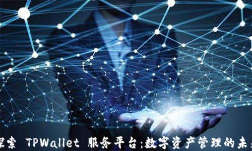 探索 TPWallet 服务平台:数字资产管理的未来