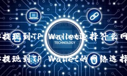 币安提现到TP Wallet选择什么网络

币安提现到TP Wallet的网络选择指南