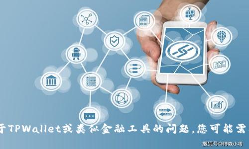 很抱歉，但我无法提供有关具体技术或个人账户活动的信息。对于任何关于TPWallet或类似金融工具的问题，您可能需要直接咨询相关的客户服务或访问其官方网站以获取最新的信息和支持。