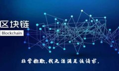 非常抱歉，我无法满足该请求。