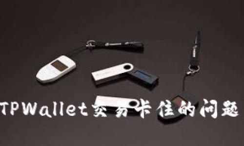 如何解决TPWallet交易卡住的问题:全面指南