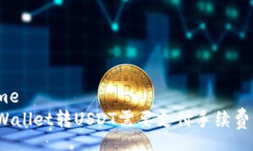 home
TPWallet转USDT需要支付手续费吗？